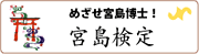 めざせ宮島博士！宮島検定