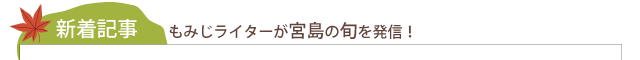 新着記事　もみじライターが宮島の旬を発信！